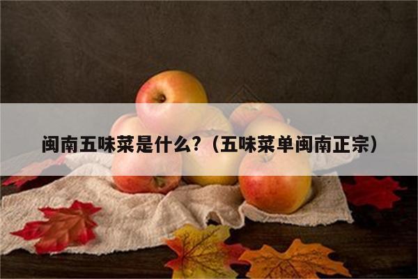 闽南五味菜是什么?(五味菜单闽南正宗)